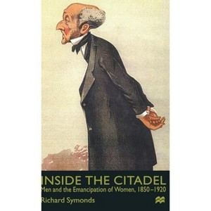 Inside the Citadel - (Men and the Emancipation of Women 1850-1920) by  R Symonds (Hardcover) - 1 of 1