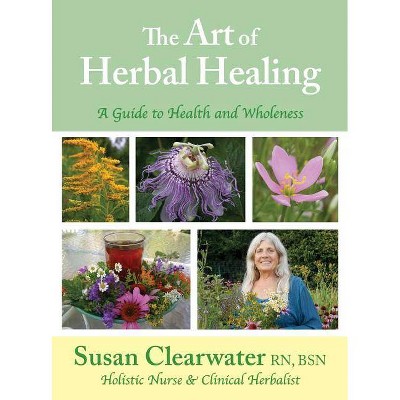 The Art of Herbal Healing - by  Susan B Clearwater (Hardcover)