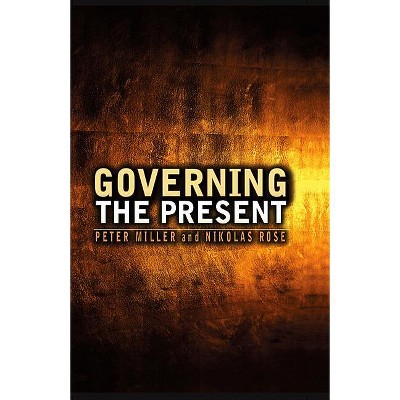 Governing the Present - by  Nikolas Rose & Peter Miller (Paperback)