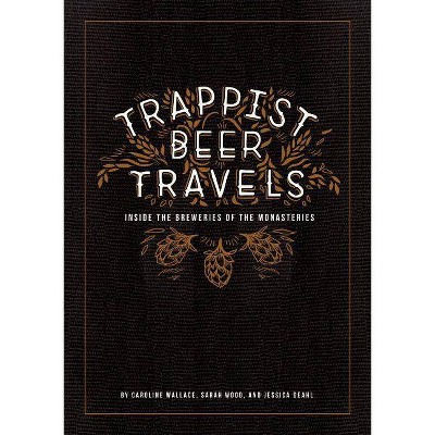  Trappist Beer Travels - by  Caroline Wallace & Sarah Wood & Jessica Deahl (Hardcover) 