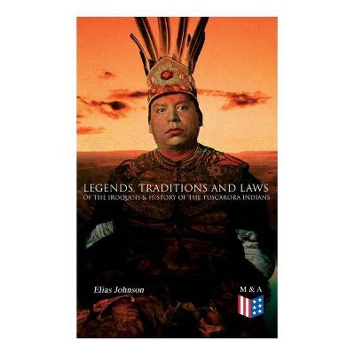 Legends, Traditions and Laws of the Iroquois & History of the Tuscarora Indians - by  Elias Johnson (Paperback)