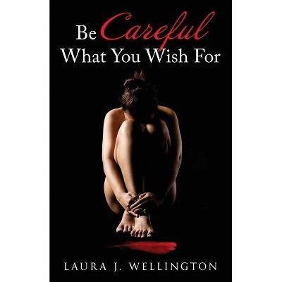 Be Careful What You Wish For - by  Laura J Wellington (Paperback)