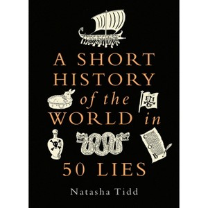 A Short History of the World in 50 Lies - by  Natasha Tidd (Hardcover) - 1 of 1