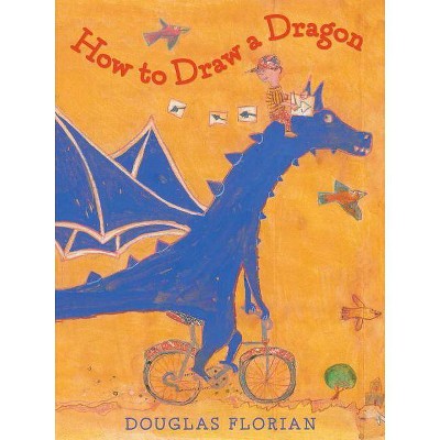 How to Draw a Dragon - by  Douglas Florian (Hardcover)