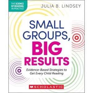 Small Groups, Big Results: Evidence-Based Strategies to Get Every Child Reading - (The Science of Reading in Practice) by  Julia Lindsey (Paperback) - 1 of 1