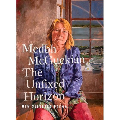 The Unfixed Horizon: New Selected Poems - by  Medbh McGuckian (Paperback)