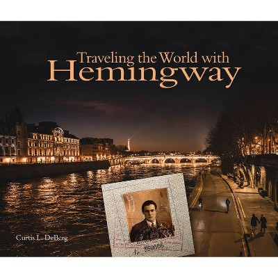 Traveling the World with Hemingway - by  Curtis L DeBerg (Hardcover)