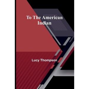 To the American Indian - by  Lucy Thompson (Paperback) - 1 of 1