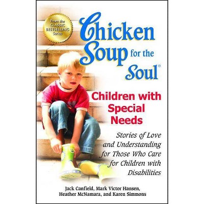 Chicken Soup for the Soul: Children with Special Needs - by  Jack Canfield & Mark Victor Hansen & Heather McNamara (Paperback)