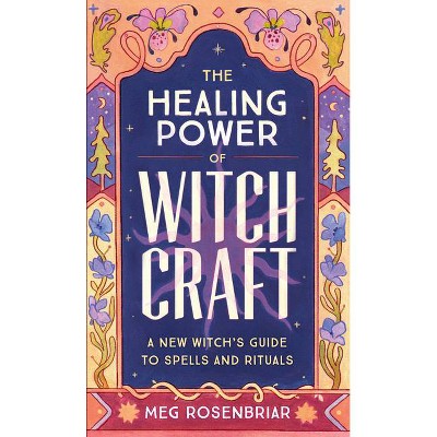 The Healing Power of Witchcraft - by  Meg Rosenbriar (Paperback)