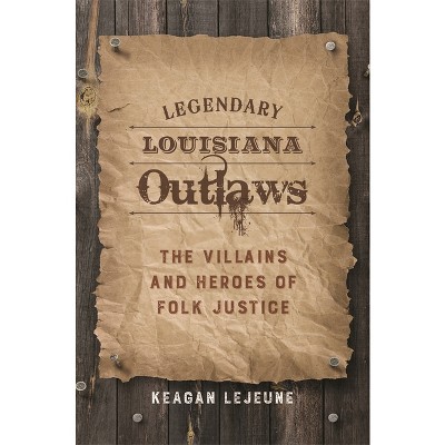 Legendary Louisiana Outlaws - by  Keagan LeJeune (Hardcover)