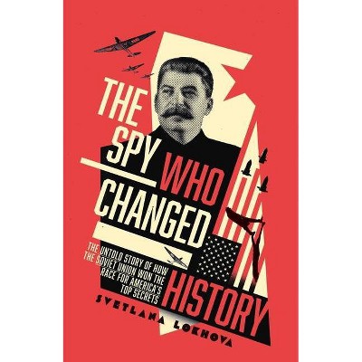 The Spy Who Changed History - by  Svetlana Lokhova (Hardcover)