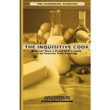 Inquisitive Cook - (Accidental Scientist an Exploratorium Book) by  Anne Gardiner & Exploratorium & Sue Wilson (Paperback)