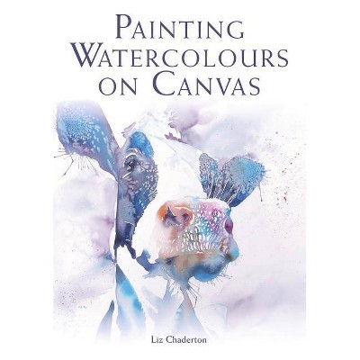 Painting Watercolours on Canvas - by  Liz Chaderton (Paperback)