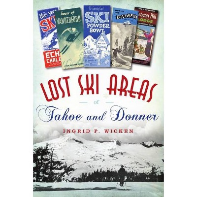 Lost Ski Areas of Tahoe and Donner - by  Ingrid P Wicken (Paperback)