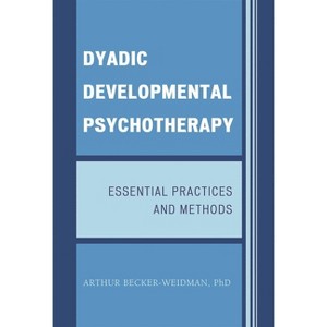 Dyadic Developmental Psychotherapy - by  Arthur Becker-Weidman (Hardcover) - 1 of 1
