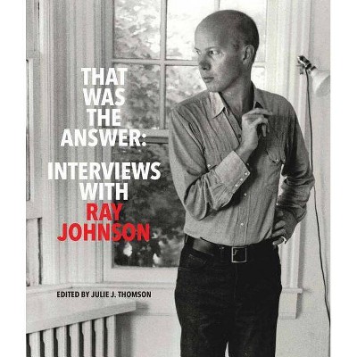 That Was the Answer: Interviews with Ray Johnson - by  Julie J Thomson (Paperback)