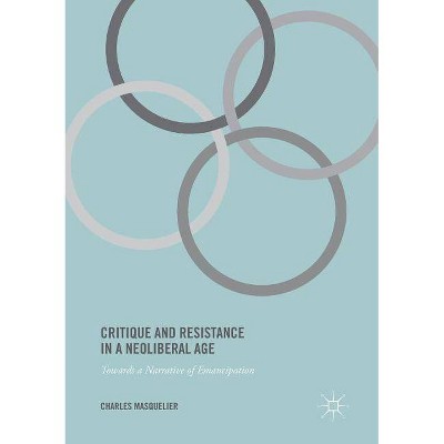 Critique and Resistance in a Neoliberal Age - by  Charles Masquelier (Paperback)