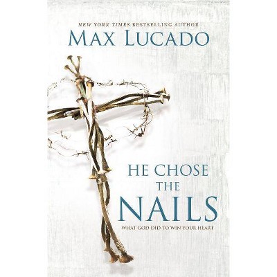 He Chose the Nails - by  Max Lucado (Paperback)