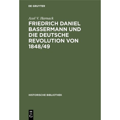 Friedrich Daniel Bassermann Und Die Deutsche Revolution Von 1848/49 - (Historische Bibliothek) by  Axel V Harnack (Hardcover)