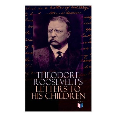 Theodore Roosevelt's Letters to His Children - by  Theodore Roosevelt & Joseph Bucklin Bishop (Paperback)