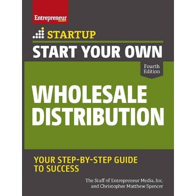 Start Your Own Wholesale Distribution Business - (Startup) 4th Edition by  The Staff of Entrepreneur Media & Christopher Matthew Spencer (Paperback)