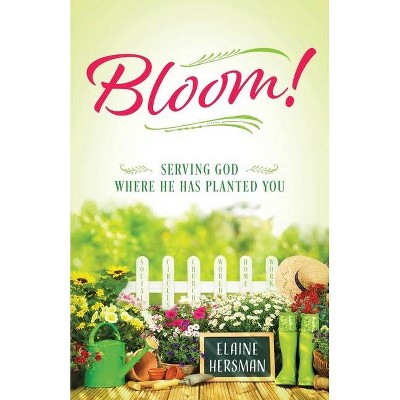 Bloom! Serving God Where He Has Planted You - by  Elaine Hersman (Paperback)