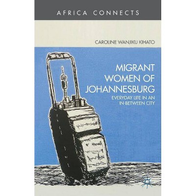 Migrant Women of Johannesburg - (Africa Connects) by  C Kihato (Hardcover)