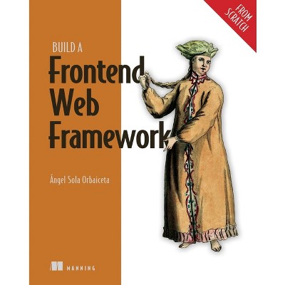 Build a Frontend Web Framework (from Scratch) - by  Angel Orbaiceta (Hardcover)