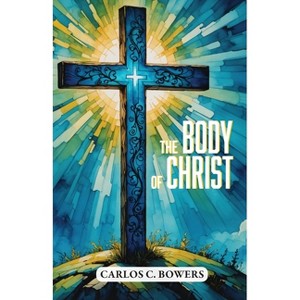 The Body of Christ - by  Carlos C Bowers (Paperback) - 1 of 1