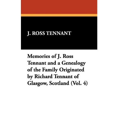 Memories of J. Ross Tennant and a Genealogy of the Family Originated by Richard Tennant of Glasgow, Scotland (Vol. 4) - by  J Ross Tennant