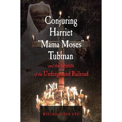 Conjuring Harriet Mama Moses Tubman and the Spirits of the Underground Railroad - by  Witchdoctor Utu (Paperback)