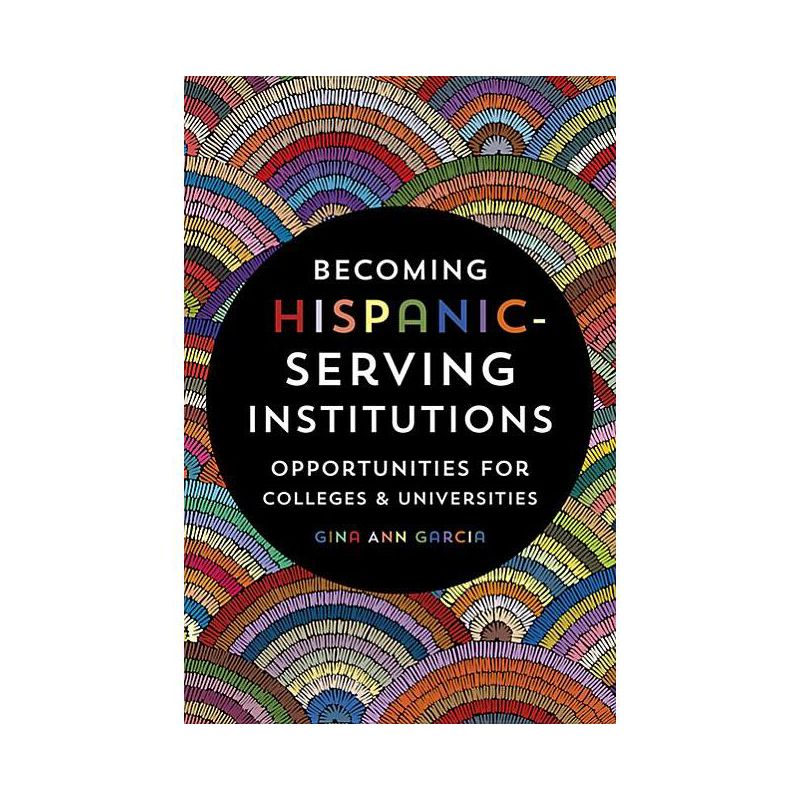 Becoming Hispanic-Serving Institutions - (Reforming Higher Education: Innovation and the Public Good) by  Gina Ann Garcia (Paperback), 1 of 2