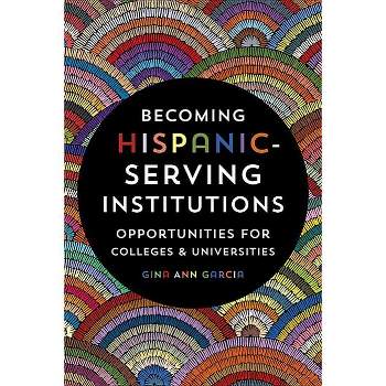 Becoming Hispanic-Serving Institutions - (Reforming Higher Education: Innovation and the Public Good) by  Gina Ann Garcia (Paperback)