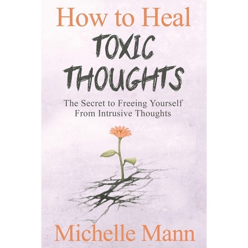 How to Heal Toxic Thoughts & Stop Negative Thinking - by Michelle Mann  (Paperback)