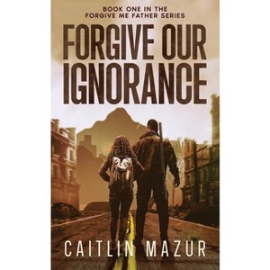 Forgive Our Ignorance - by  Caitlin Mazur (Paperback) - 1 of 1