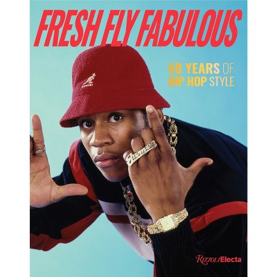 Fresh Fly Fabulous: 50 Years of Hip Hop Style - by  Elizabeth Way &#38; Elena Romero (Hardcover)