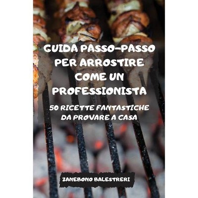 Guida Passo-Passo Per Arrostire Come Un Professionista - by  Zanebono Balestreri (Paperback)