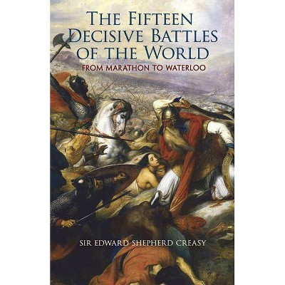 The Fifteen Decisive Battles of the World - (Dover Books on History, Political and Social Science) by  Edward Shepherd Creasy (Paperback)