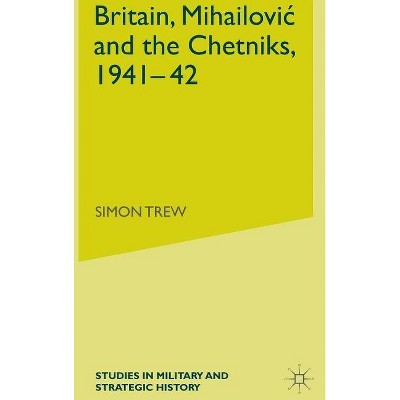 Britain, Mihailovic and the Chetniks, 1941-42 - (Studies in Military and Strategic History) by  S Trew (Hardcover)