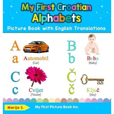 My First Croatian Alphabets Picture Book with English Translations - (Teach & Learn Basic Croatian Words for Children) by  Marija S (Hardcover)