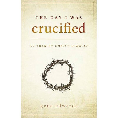 The Day I was Crucified - by  Gene Edwards (Hardcover)