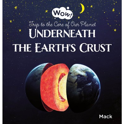 Underneath the Earth's Crust. Trip to the Core of Our Planet - (Wow!) by  Mack Van Gageldonk (Hardcover)