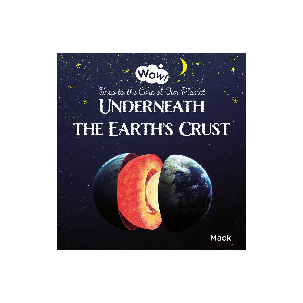 Underneath the Earths Crust. Trip to the Core of Our Planet - (Wow!) by Mack Van Gageldonk (Hardcover)