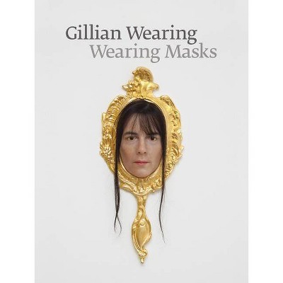 Gillian Wearing: Wearing Masks - by  Jennifer Blessing & Nat Trotman (Hardcover)