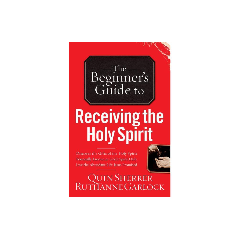 Beginners Guide to Receiving the Holy Spirit - by Quin Sherrer & Ruthanne Garlock (Paperback)