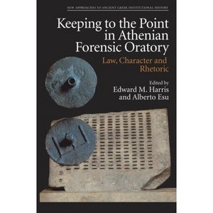 Keeping to the Point in Athenian Forensic Oratory - (New Approaches to Ancient Greek Institutional History) by  Edward M Harris & Alberto Esu - 1 of 1