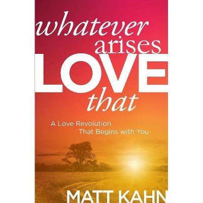 Whatever Arises, Love That - by  Matt Kahn (Paperback)