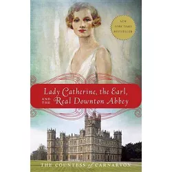 Lady Catherine, the Earl, and the Real Downton Abbey - by  The Countess of Carnarvon (Paperback)