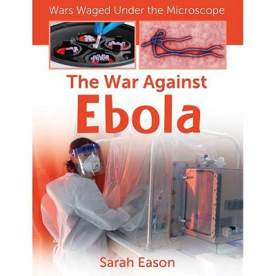 The War Against Ebola - (Wars Waged Under the Microscope) by  Sarah Eason (Paperback)